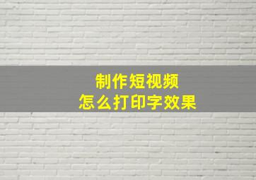 制作短视频 怎么打印字效果